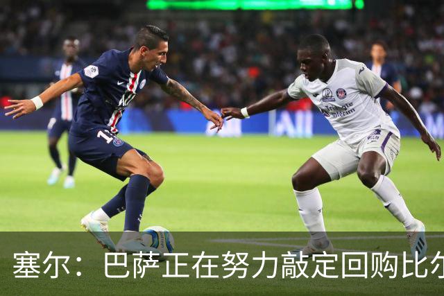 塞尔：巴萨正在努力敲定回购比尔希利，并考虑将他外租贝蒂斯