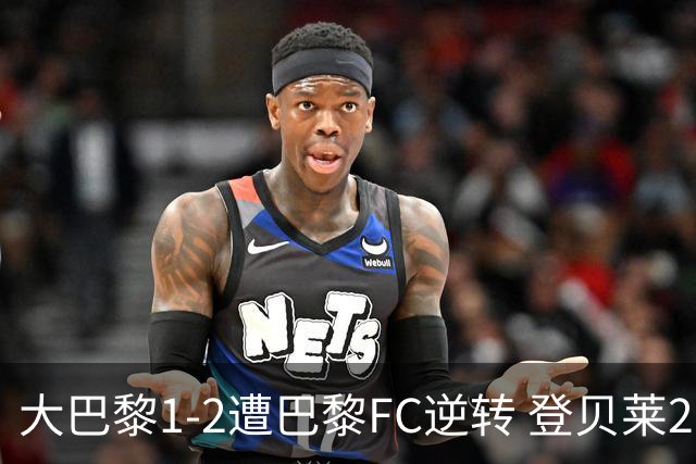 大巴黎1-2遭巴黎FC逆转 登贝莱27分钟伤退 戈里替补双响+读秒绝杀