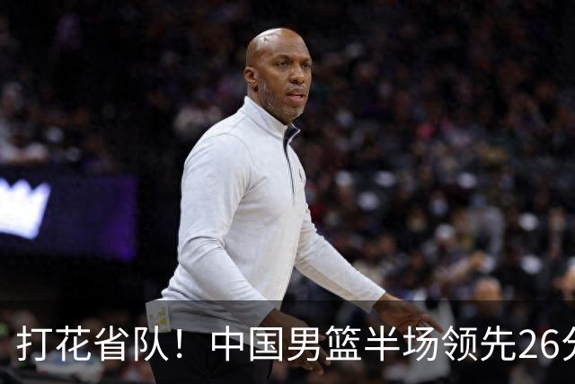 打花省队！中国男篮半场领先26分，小组出线稳了，杨瀚森暴扣被封盖