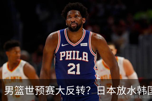 男篮世预赛大反转？日本放水韩国恐自食恶果，中国男篮大概率成为最终最大受益者